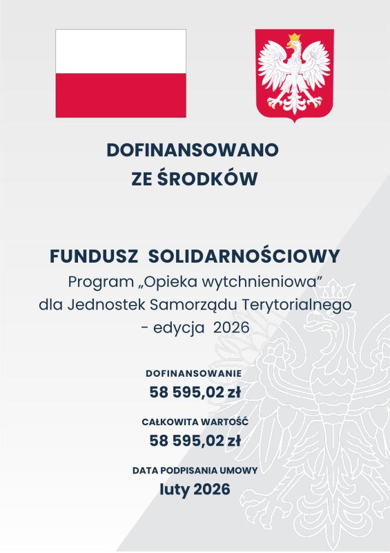         	  	    DOFINANSOWANO ZE ŚRODKÓW    FUNDUSZ  SOLIDARNOŚCIOWY  Program „Opieka wytchnieniowa” dla Jednostek Samorządu Terytorialnego - edycja  2026   DOFINANSOWANIE 58 595,02 zł CAŁKOWITA WARTOŚĆ 58 595,02 zł DATA PODPISANIA UMOWY  luty 2026